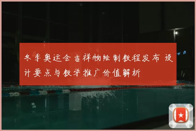 冬季奥运会吉祥物绘制教程发布 设计要点与教学推广价值解析