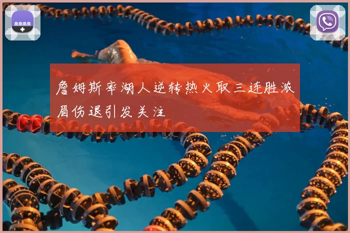 詹姆斯率湖人逆转热火取三连胜浓眉伤退引发关注