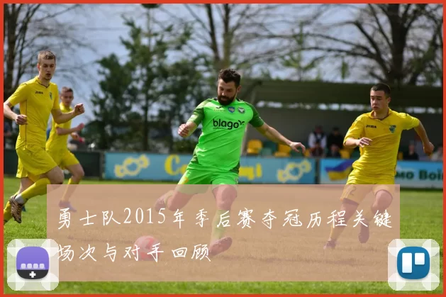 勇士队2015年季后赛夺冠历程关键场次与对手回顾