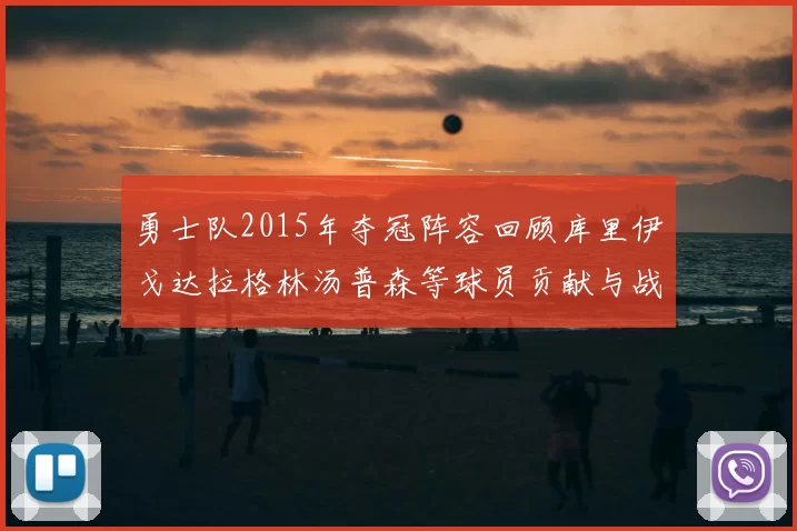 勇士队2015年夺冠阵容回顾库里伊戈达拉格林汤普森等球员贡献与战绩分析