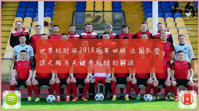 世界杯时间2018冠军回顾 法国队登顶之路与关键夺冠时刻解读