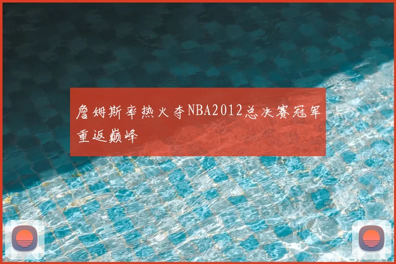 詹姆斯率热火夺NBA2012总决赛冠军重返巅峰