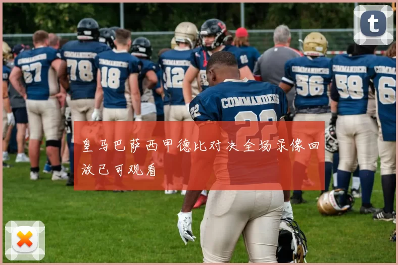 皇马巴萨西甲德比对决全场录像回放已可观看