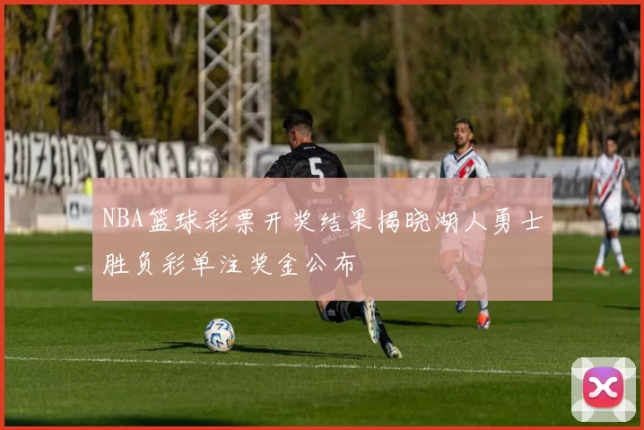NBA篮球彩票开奖结果揭晓湖人勇士胜负彩单注奖金公布