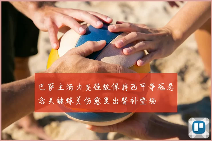 巴萨主场力克强敌保持西甲争冠悬念关键球员伤愈复出替补登场