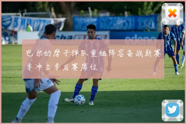 巴尔的摩子弹队重组阵容备战新赛季冲击季后赛席位