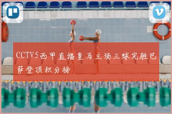 CCTV5西甲直播皇马主场三球完胜巴萨登顶积分榜