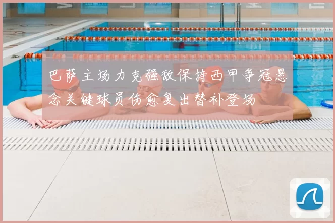 巴萨主场力克强敌保持西甲争冠悬念关键球员伤愈复出替补登场