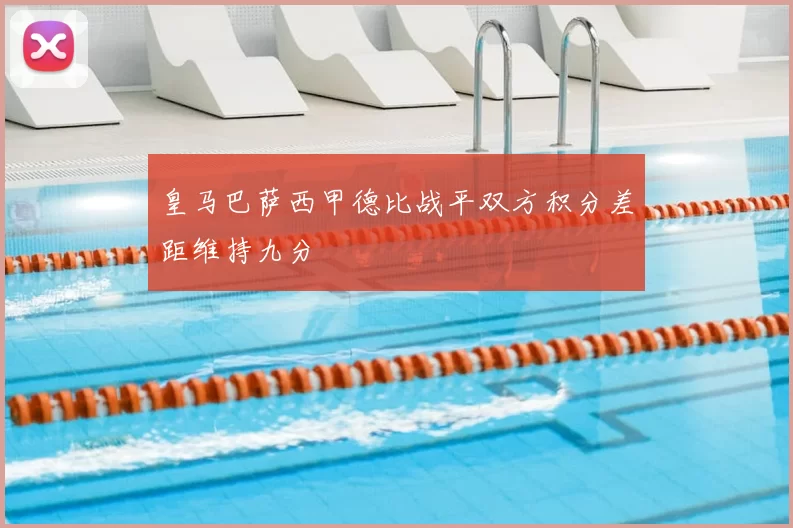 皇马巴萨西甲德比战平双方积分差距维持九分