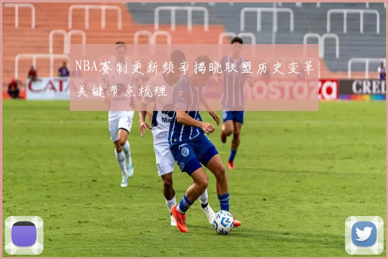 NBA赛制更新频率揭晓联盟历史变革关键节点梳理