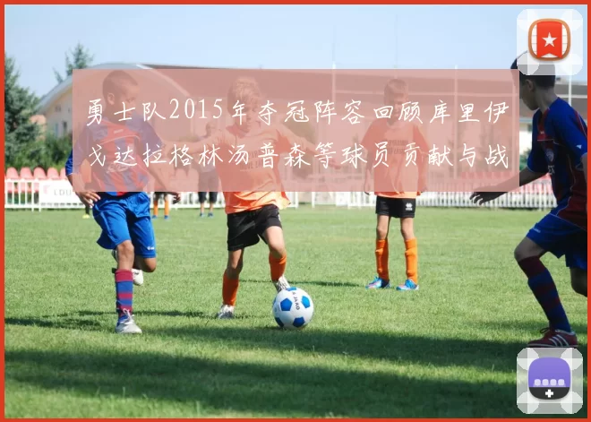 勇士队2015年夺冠阵容回顾库里伊戈达拉格林汤普森等球员贡献与战绩分析