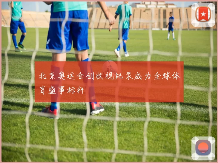 北京奥运会创收视纪录成为全球体育盛事标杆