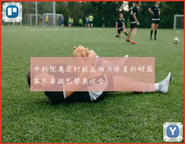 中科院奥运村校区助力体育科研国家队备战巴黎奥运会