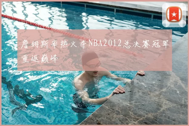 詹姆斯率热火夺NBA2012总决赛冠军重返巅峰