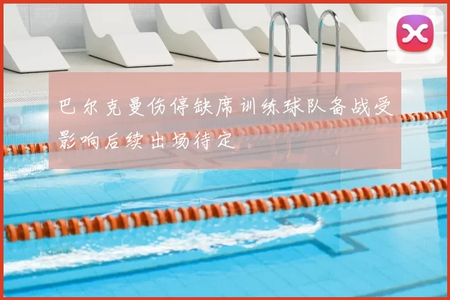 巴尔克曼伤停缺席训练球队备战受影响后续出场待定