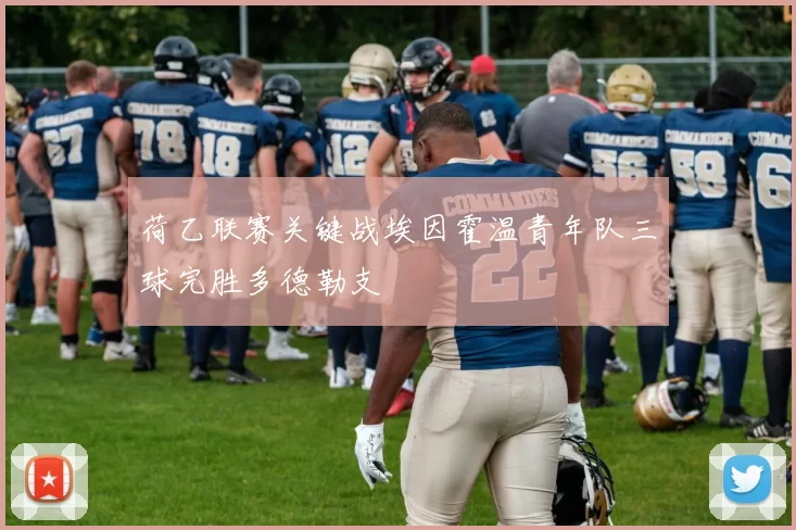 荷乙联赛关键战埃因霍温青年队三球完胜多德勒支