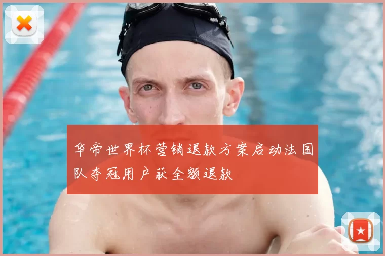 华帝世界杯营销退款方案启动法国队夺冠用户获全额退款