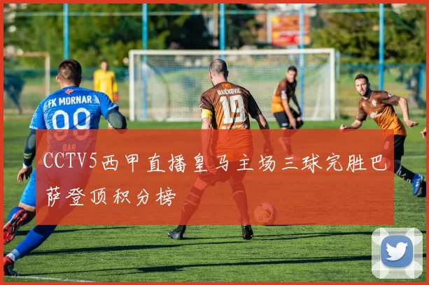 CCTV5西甲直播皇马主场三球完胜巴萨登顶积分榜