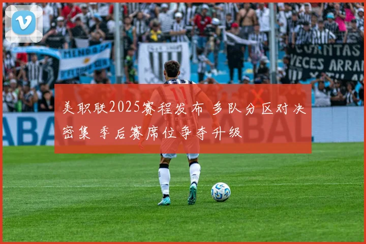美职联2025赛程发布 多队分区对决密集 季后赛席位争夺升级