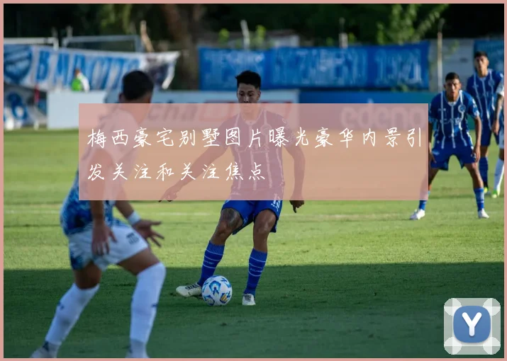 梅西豪宅别墅图片曝光豪华内景引发关注和关注焦点